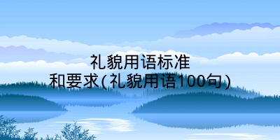 礼貌用语标准和要求(礼貌用语100句)