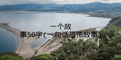 一个故事50字(一句话恐怖故事)