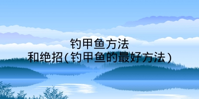 钓甲鱼方法和绝招(钓甲鱼的最好方法)