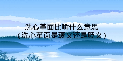 洗心革面比喻什么意思(洗心革面是褒义还是贬义)