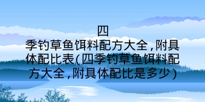 四季钓草鱼饵料配方大全,附具体配比表(四季钓草鱼饵料配方大全,附具体配比是多少)