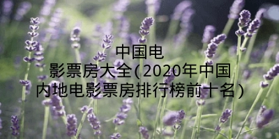 中国电影票房大全(2020年中国内地电影票房排行榜前十名)