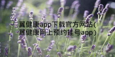 翼健康app下载官方网站(翼健康网上预约挂号app)