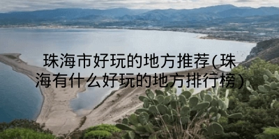 珠海市好玩的地方推荐(珠海有什么好玩的地方排行榜)