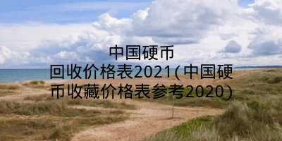 中国硬币回收价格表2021(中国硬币收藏价格表参考2020)