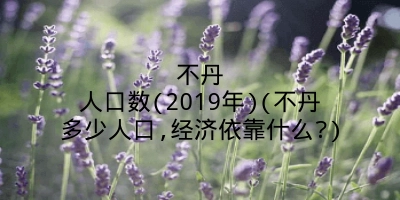 不丹人口数(2019年)(不丹多少人口,经济依靠什么?)