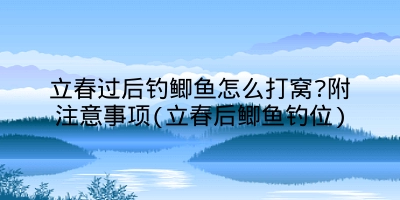 立春过后钓鲫鱼怎么打窝?附注意事项(立春后鲫鱼钓位)