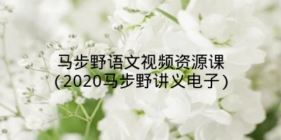 马步野语文视频资源课(2020马步野讲义电子)