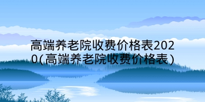 高端养老院收费价格表2020(高端养老院收费价格表)