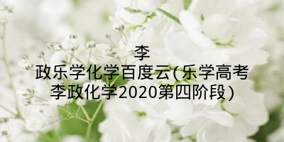 李政乐学化学百度云(乐学高考李政化学2020第四阶段)