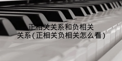 正相关关系和负相关关系(正相关负相关怎么看)