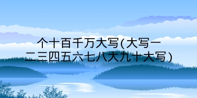 个十百千万大写(大写一二三四五六七八大九十大写)