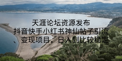 天涯论坛资源发布抖音快手小红书神仙帖子引流、变现项目，日入到比较稳定