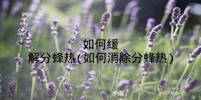 如何缓解分蜂热(如何消除分蜂热)