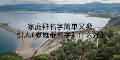 家庭群名字简单又吸引人(家庭群名字叫什么好)