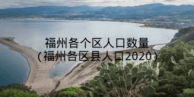 福州各个区人口数量(福州各区县人口2020)