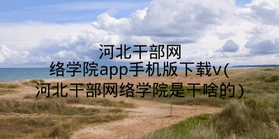 河北干部网络学院app手机版下载v(河北干部网络学院是干啥的)