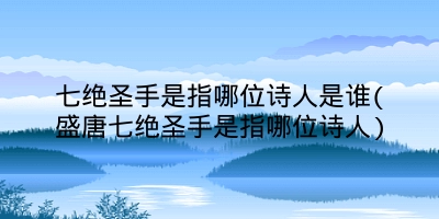 七绝圣手是指哪位诗人是谁(盛唐七绝圣手是指哪位诗人)