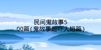 民间鬼故事500篇(鬼故事超吓人短篇)