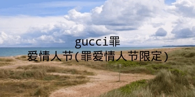 gucci罪爱情人节(罪爱情人节限定)