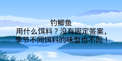 钓鲫鱼用什么饵料？没有固定答案，季节不同饵料的味型也不同！