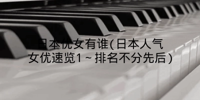 日本优女有谁(日本人气女优速览1～排名不分先后)