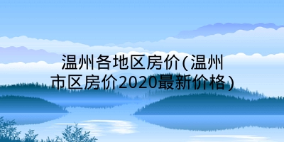 温州各地区房价(温州市区房价2020最新价格)