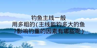 钓鱼主线一般用多粗的(主线能钓多大的鱼?影响钓重的因素有哪些呢)