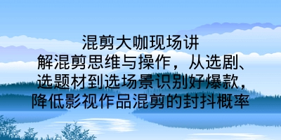 混剪大咖现场讲解混剪思维与操作，从选剧、选题材到选场景识别好爆款，降低影视作品混剪的封抖概率