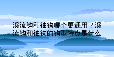 溪流钩和袖钩哪个更通用？溪流钩和袖钩的钩型特点是什么