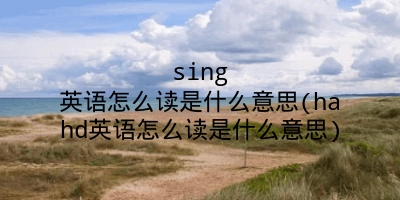 sing英语怎么读是什么意思(hahd英语怎么读是什么意思)