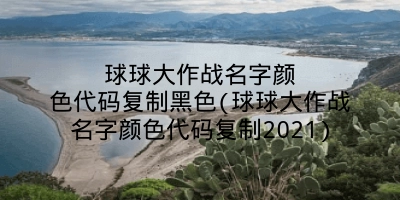 球球大作战名字颜色代码复制黑色(球球大作战名字颜色代码复制2021)