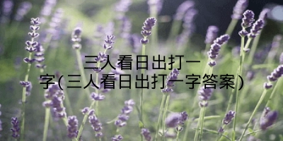 三人看日出打一字(三人看日出打一字答案)