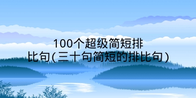 100个超级简短排比句(三十句简短的排比句)