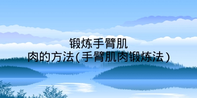 锻炼手臂肌肉的方法(手臂肌肉锻炼法)