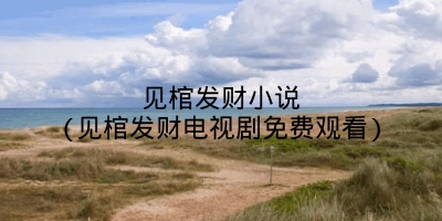 见棺发财小说(见棺发财电视剧免费观看)