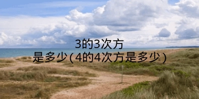 3的3次方是多少(4的4次方是多少)