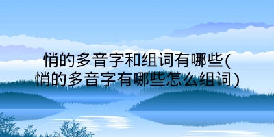 悄的多音字和组词有哪些(悄的多音字有哪些怎么组词)