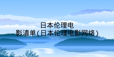 日本伦理电影清单(日本伦理电影网络)