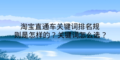 淘宝直通车关键词排名规则是怎样的？关键词怎么选？