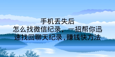 手机丢失后怎么找微信纪录，一招帮你迅速找回聊天纪录,赚钱快方法