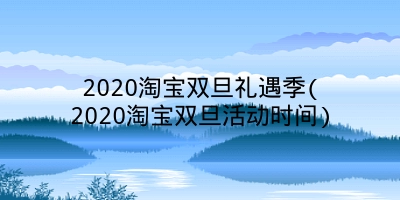 2020淘宝双旦礼遇季(2020淘宝双旦活动时间)