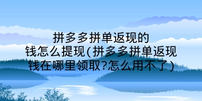 拼多多拼单返现的钱怎么提现(拼多多拼单返现钱在哪里领取?怎么用不了)