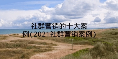 社群营销的十大案例(2021社群营销案例)