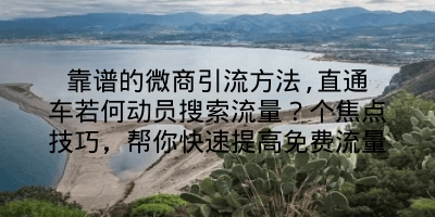 靠谱的微商引流方法,直通车若何动员搜索流量？个焦点技巧，帮你快速提高免费流量