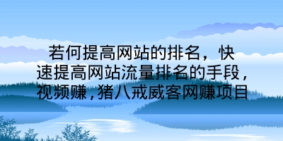 若何提高网站的排名，快速提高网站流量排名的手段,视频赚,猪八戒威客网赚项目