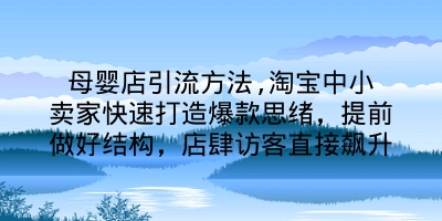 母婴店引流方法,淘宝中小卖家快速打造爆款思绪，提前做好结构，店肆访客直接飙升