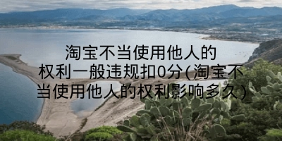 淘宝不当使用他人的权利一般违规扣0分(淘宝不当使用他人的权利影响多久)