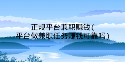 正规平台兼职赚钱(平台做兼职任务赚钱可靠吗)