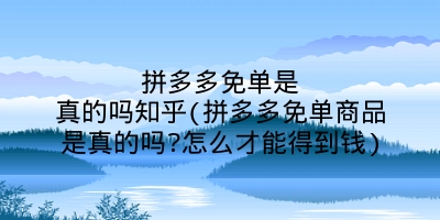 拼多多免单是真的吗知乎(拼多多免单商品是真的吗?怎么才能得到钱)